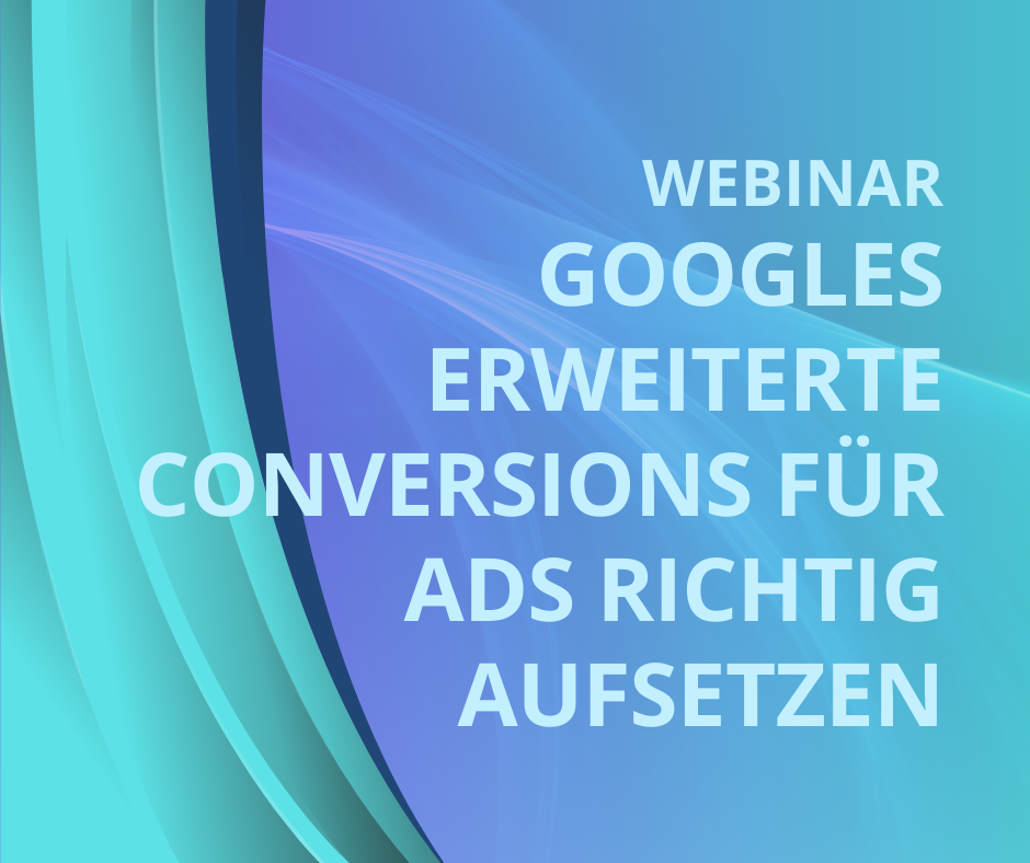 Googles Erweiterte Conversions für Ads richtig aufsetzen