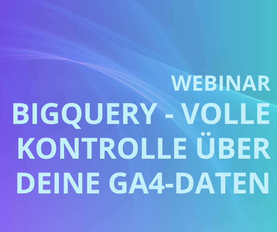 Mit BigQuery volle Kontrolle über deine GA4-Daten